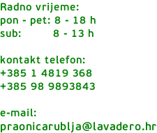 Radno vrijeme: pon - pet:	8 - 18 h sub:        	8 - 13 h  kontakt telefon: +385 1 4819 368 +385 98 9893843  e-mail: praonicarublja@lavadero.hr