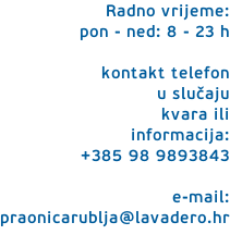 Radno vrijeme: pon - ned: 8 - 23 h  kontakt telefon  u slučaju  kvara ili  informacija: +385 98 9893843  e-mail: praonicarublja@lavadero.hr